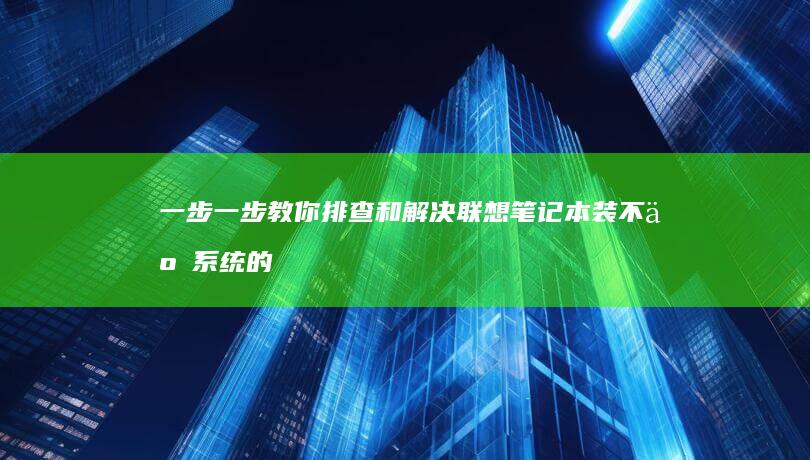 一步一步教你排查和解决联想笔记本装不了系统的故障 (一步一步教你画腿)