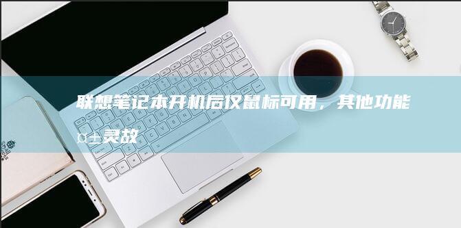 联想笔记本开机后仅鼠标可用，其他功能失灵：故障原因与解决办法 (联想笔记本开机黑屏无反应)