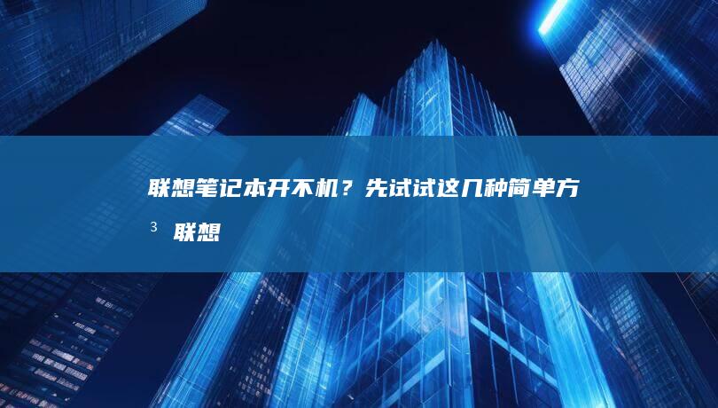 联想笔记本开不机？先试试这几种简单方法 (联想笔记本开不了机怎么办)