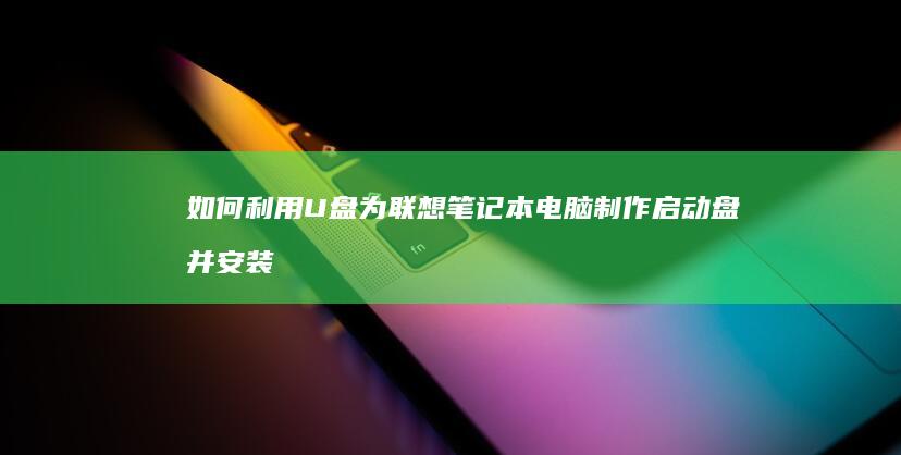 如何利用U盘为联想笔记本电脑制作启动盘并安装系统 (如何利用u盘安装系统)