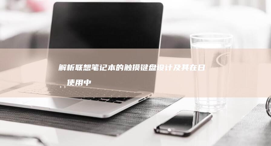 解析联想笔记本的触摸键盘设计及其在日常使用中的优势 (解析联想笔记的软件)