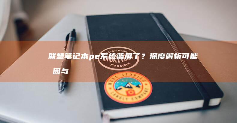 联想笔记本pe系统蓝屏了？深度解析可能原因与修复方法 (联想笔记本pin码是什么)