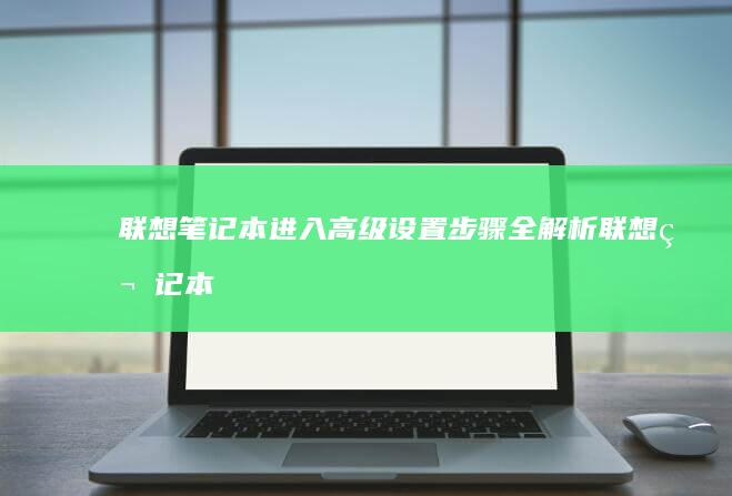 联想笔记本进入高级设置步骤全解析 (联想笔记本进bios按什么键)