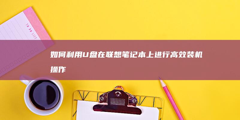 如何利用U盘在联想笔记本上进行高效装机操作 (如何利用U盘来进行系统还原过程)