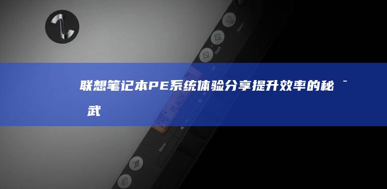 联想笔记本PE系统体验分享：提升效率的秘密武器 (联想笔记本pin码忘记了怎么解锁)