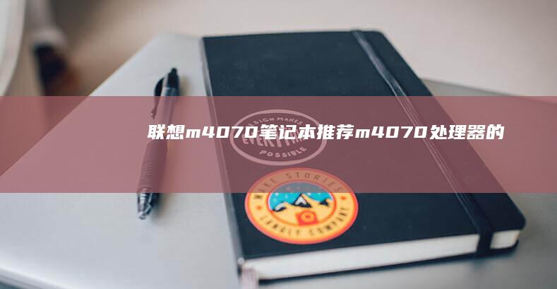 联想m4070笔记本推荐：m4070处理器的便携选择 (联想m4070电池接口定义图)