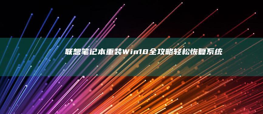 联想笔记本重装Win10全攻略：轻松恢复系统性能 (联想笔记本重装系统按f几)