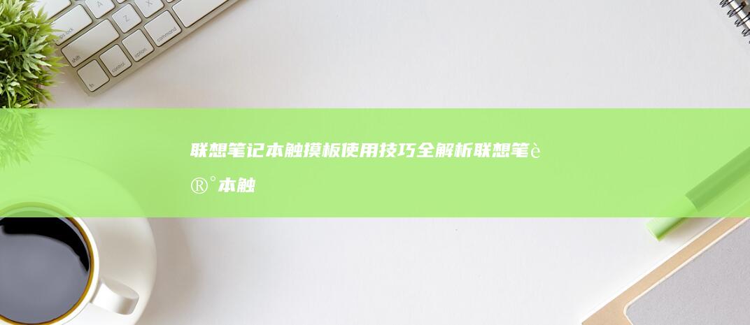 联想笔记本触摸板使用技巧全解析 (联想笔记本触摸板没反应)