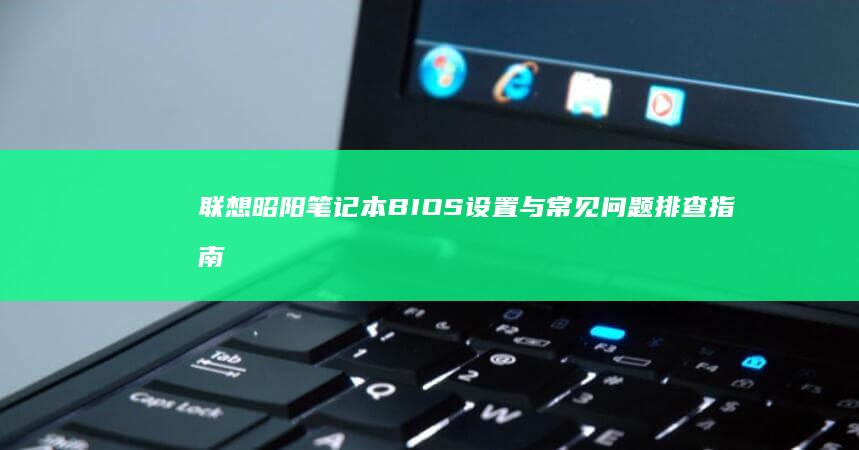 联想昭阳笔记本BIOS设置与常见问题排查指南 (联想昭阳笔记本一键恢复步骤)