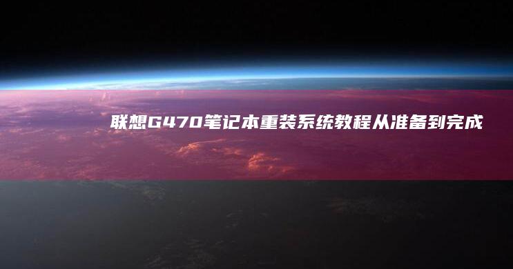 联想G470笔记本重装系统教程：从准备到完成的全过程 (联想g470笔记本配置参数)