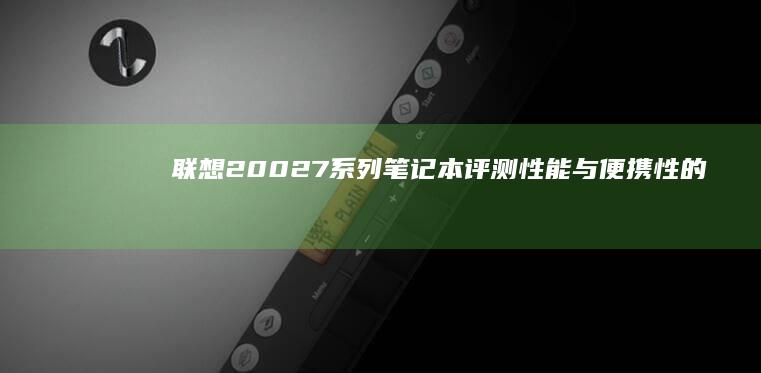 联想20027系列笔记本评测：性能与便携性的完美结合 (联想2002打印机)