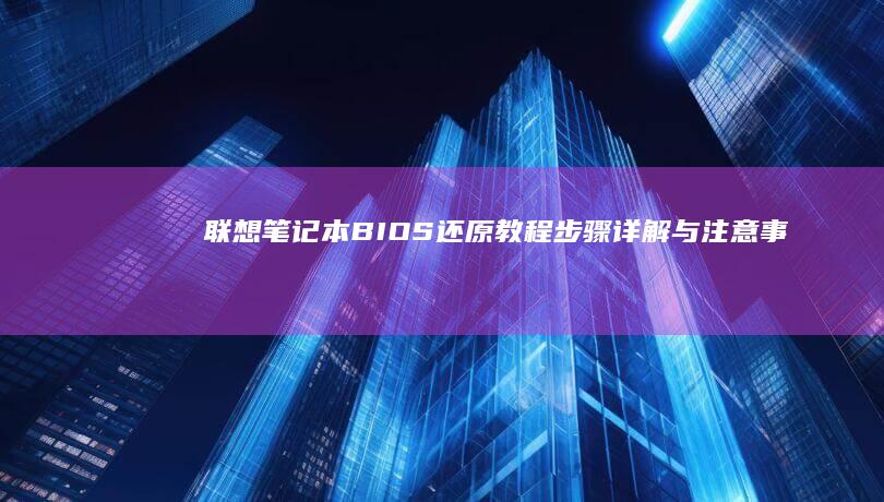 联想笔记本BIOS还原教程：步骤详解与注意事项 (联想笔记本bios怎么进入)