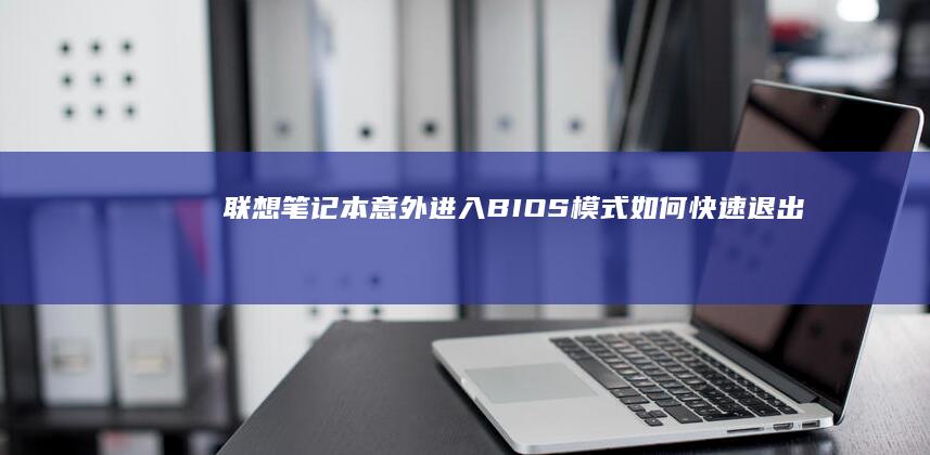 联想笔记本意外进入BIOS模式：如何快速退出并解决潜在问题 (联想笔记本意外保险有必要吗)