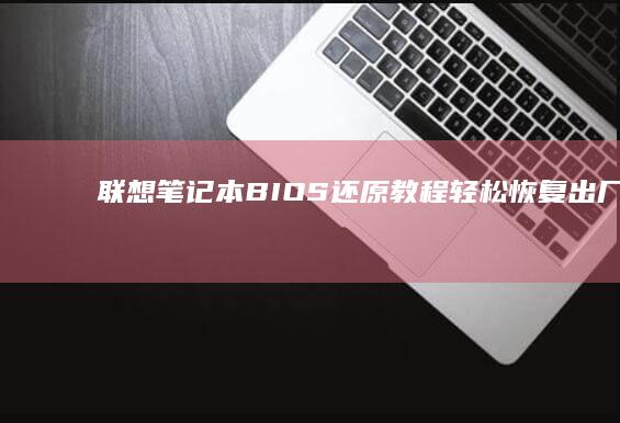 联想笔记本BIOS还原教程：轻松恢复出厂设置 (联想笔记本bios怎么恢复出厂设置)