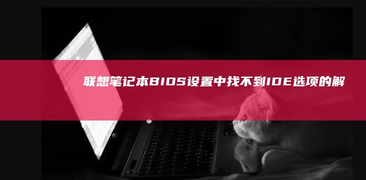 联想笔记本BIOS设置中找不到IDE选项的解决方法 (联想笔记本bios怎么恢复出厂设置)