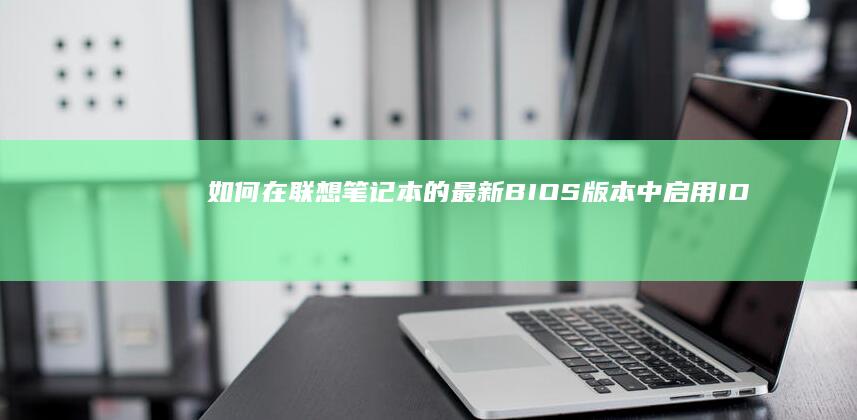 如何在联想笔记本的最新BIOS版本中启用IDE功能 (如何在联想笔记本上安装打印机)