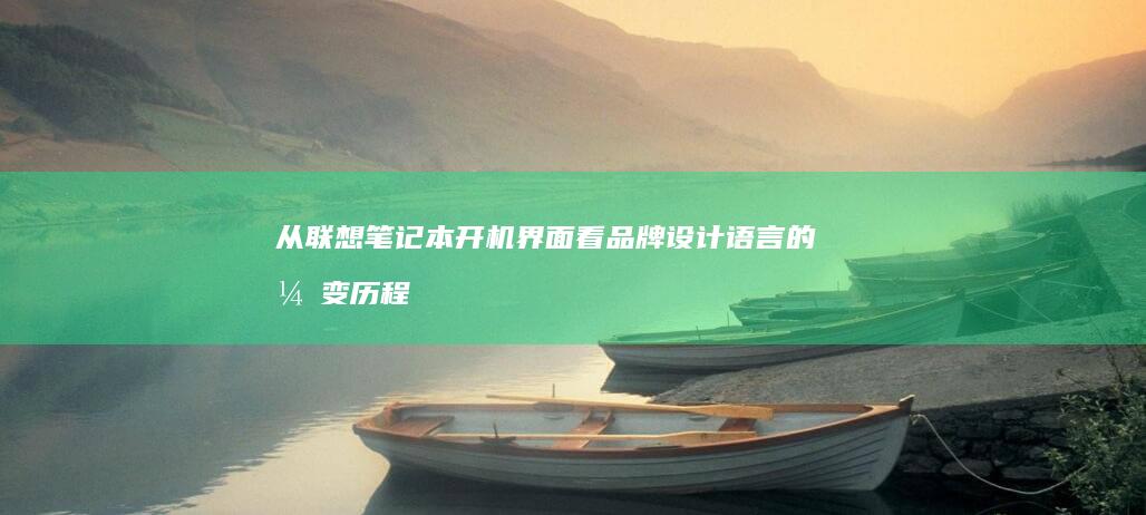 从联想笔记本开机界面看品牌设计语言的演变历程 (拿到联想笔记本怎么使用?)