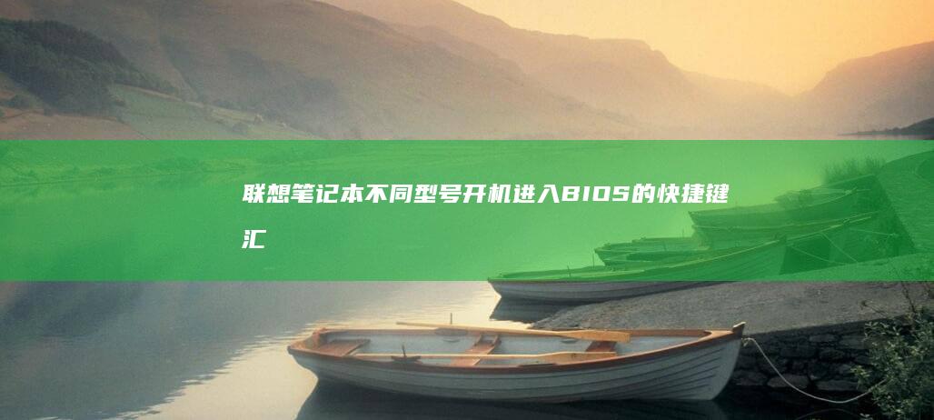 联想笔记本不同型号开机进入BIOS的快捷键汇总 (联想笔记本不充电怎么回事)