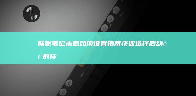 联想笔记本启动项设置指南：快速选择启动项的详细步骤 (联想笔记本启动盘按f几)