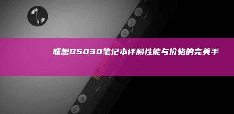 联想G5030笔记本评测：性能与价格的完美平衡 (联想G5030)