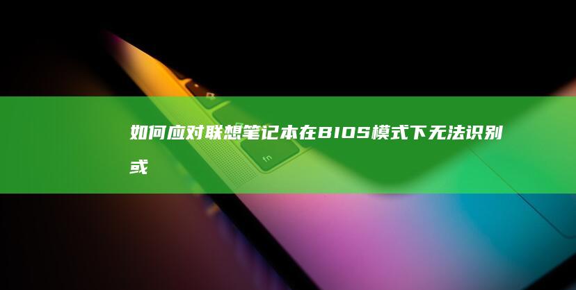 如何应对联想笔记本在BIOS模式下无法识别或启动固态硬盘的问题 (一个关于如何看待联想疑似)