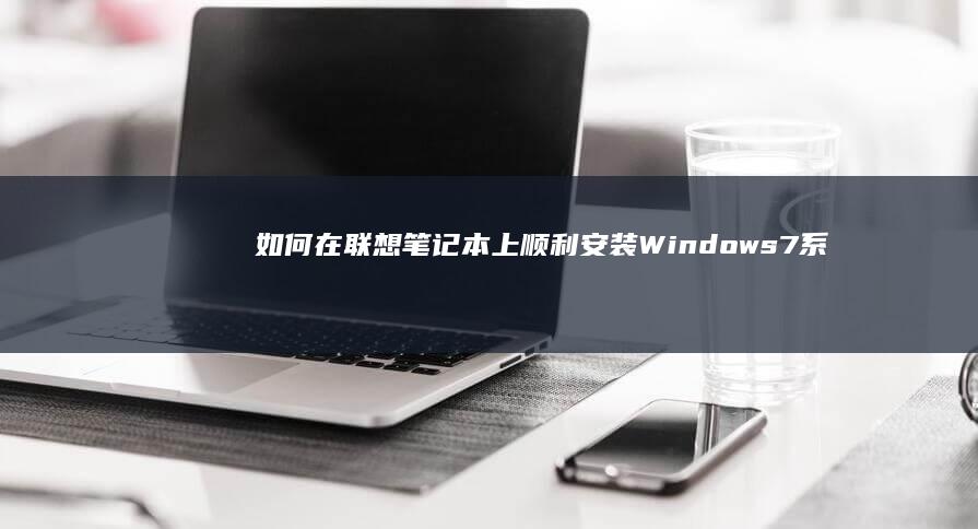 如何在联想笔记本上顺利安装Windows 7系统 (如何在联想笔记本上下载软件)