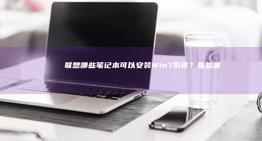 联想哪些笔记本可以安装Win7系统？ (联想哪些笔记本是液金散热)