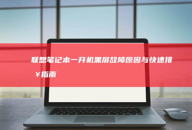 联想笔记本一开机黑屏：故障原因与快速排查指南 (联想笔记本一键恢复怎么操作)