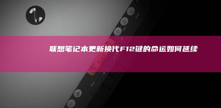 联想笔记本更新换代：F12键的命运如何延续 (联想笔记本更新后黑屏了怎么办)