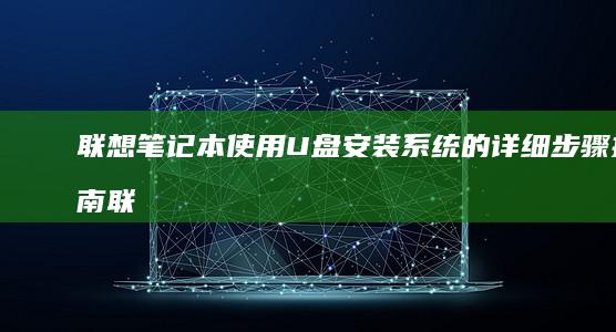 联想笔记本使用U盘安装系统的详细步骤指南 (联想笔记本使用说明书)