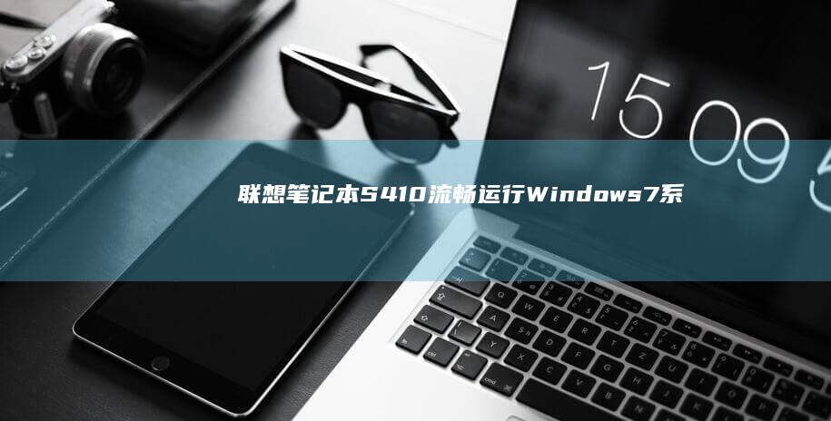 联想笔记本S410流畅运行Windows 7系统的完美体验 (联想笔记本sn码怎么查询)