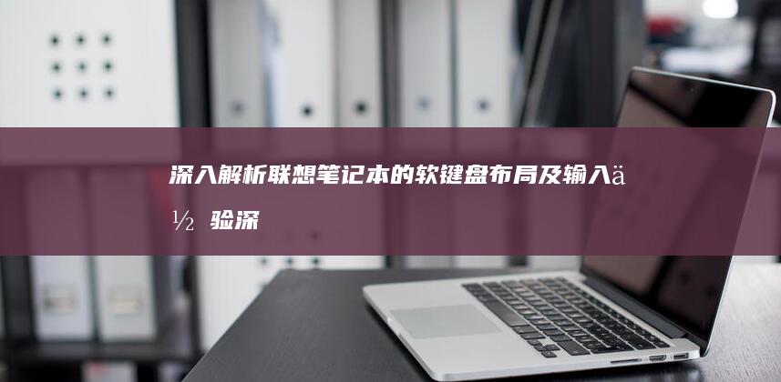 深入解析联想笔记本的软键盘布局及输入体验 (深入解析联想到的成语)