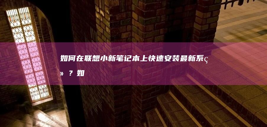 如何在联想小新笔记本上快速安装最新系统？ (如何在联想小新padplus设置悬浮窗)