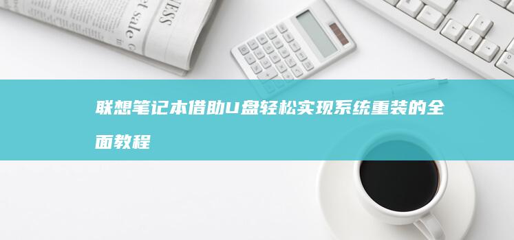 联想笔记本借助U盘轻松实现系统重装的全面教程 (联想笔记本电脑怎么共享wifi)