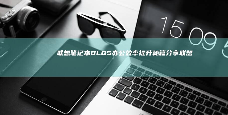 联想笔记本BLOS办公效率提升秘籍分享 (联想笔记本bios怎么恢复出厂设置)