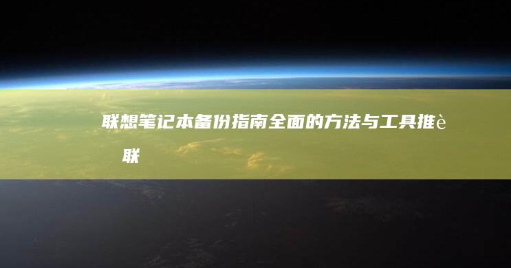 联想笔记本备份指南：全面的方法与工具推荐 (联想笔记本备份与恢复)