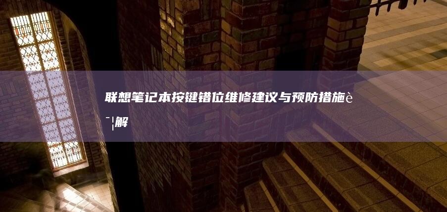 联想笔记本按键错位：维修建议与预防措施详解 (联想笔记本按什么键进bios)