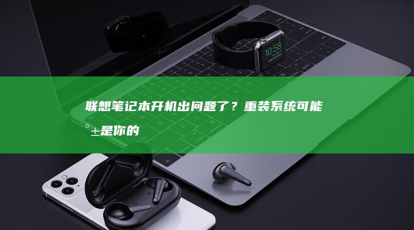 联想笔记本开机出问题了？重装系统可能就是你的解决方案！ (联想笔记本开机黑屏无反应)