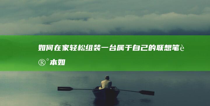 如何在家轻松组装一台属于自己的联想笔记本 (如何在家轻松看高清电影)