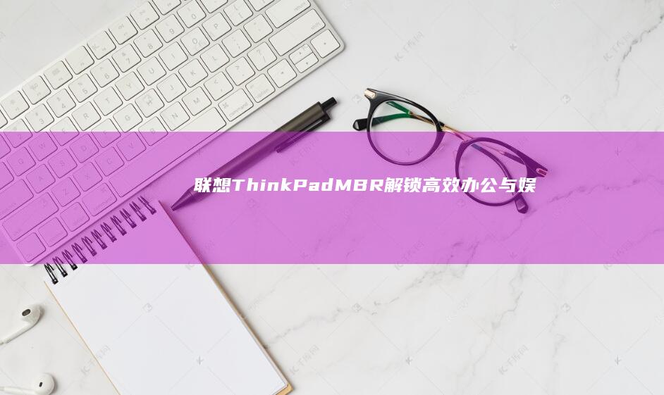 联想ThinkPad MBR：解锁高效办公与娱乐的新选择 (联想thinkbook)