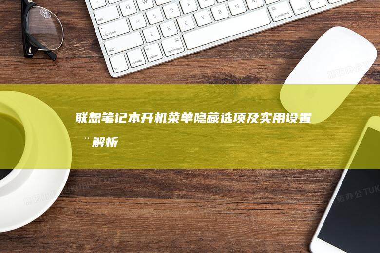 联想笔记本开机菜单隐藏选项及实用设置全解析 (联想笔记本开不了机怎么办)