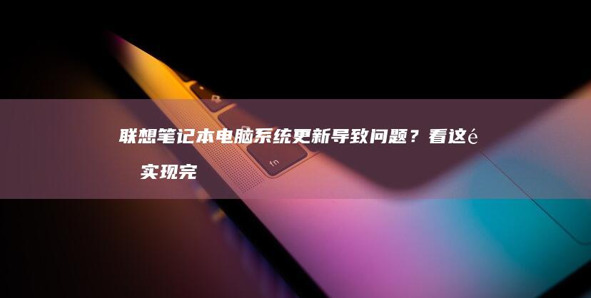 联想笔记本电脑系统更新导致问题？看这里实现完美复原 (联想笔记本电脑售后维修服务网点)