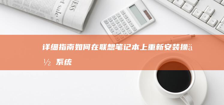 详细指南：如何在联想笔记本上重新安装操作系统 (如何实施指南)