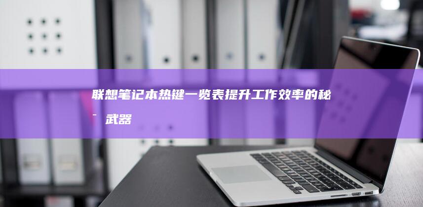 联想笔记本热键一览表：提升工作效率的秘密武器 (联想笔记本热键)