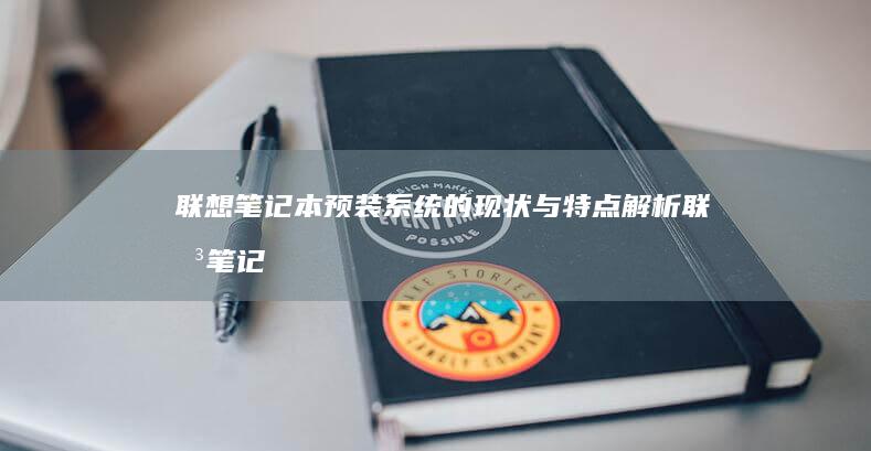 联想笔记本预装系统的现状与特点解析 (联想笔记本预装软件中文对照表)