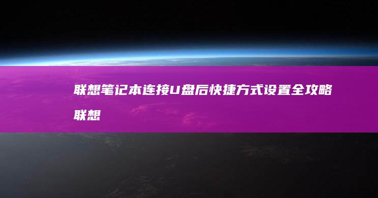 联想笔记本连接U盘后快捷方式设置全攻略 (联想笔记本连不上wifi怎么回事儿)