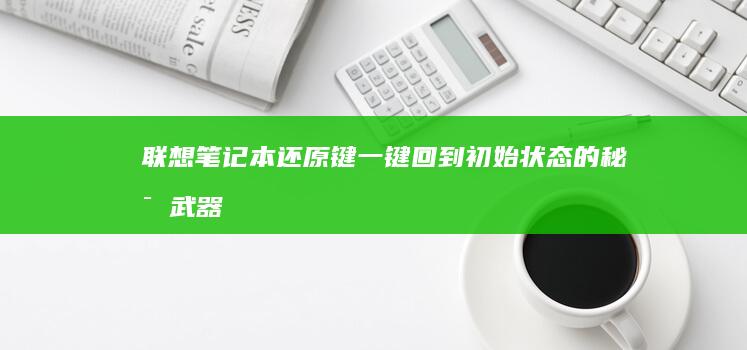 联想笔记本还原键：一键回到初始状态的秘密武器 (联想笔记本还原出厂设置方法)