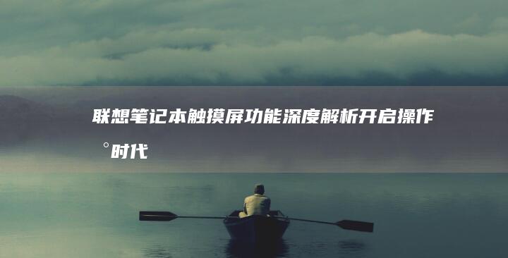 联想笔记本触摸屏功能深度解析：开启操作新时代 (联想笔记本触摸板没反应)