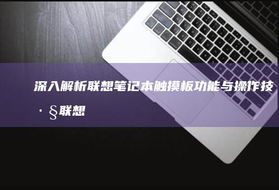 深入解析联想笔记本触摸板功能与操作技巧 (联想深刻)