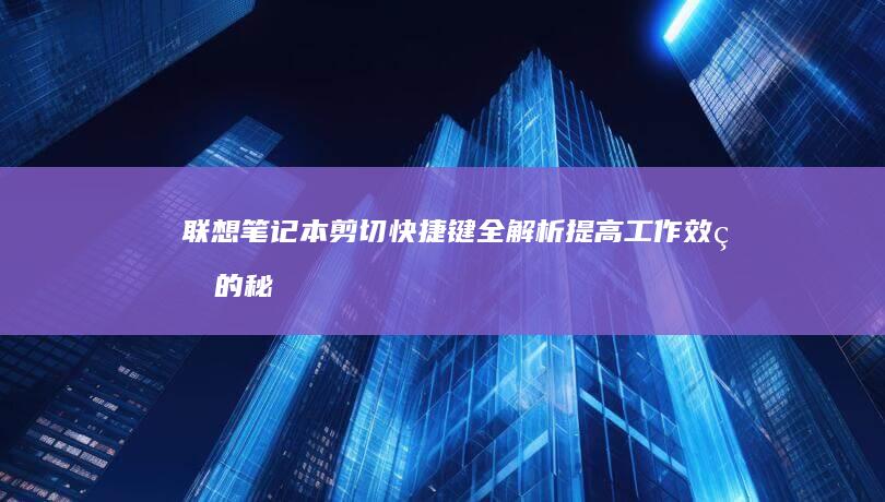 联想笔记本剪切快捷键全解析：提高工作效率的秘密武器 (联想笔记本剪切快捷键ctrl加什么)